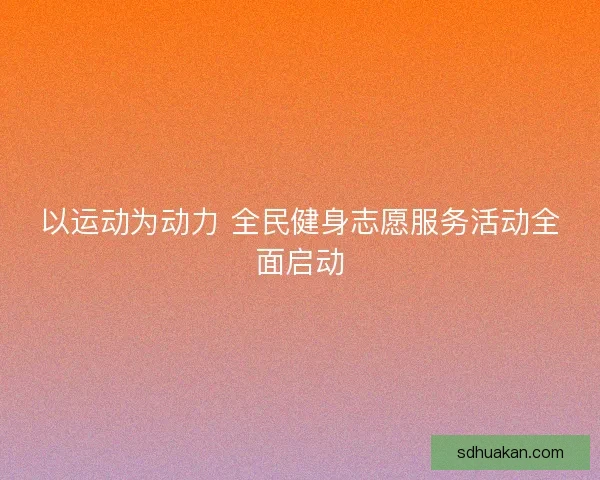 以运动为动力 全民健身志愿服务活动全面启动