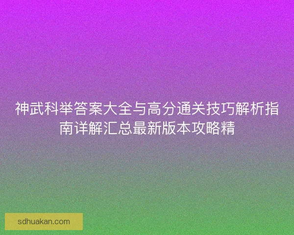 神武科举答案大全与高分通关技巧解析指南详解汇总最新版本攻略精