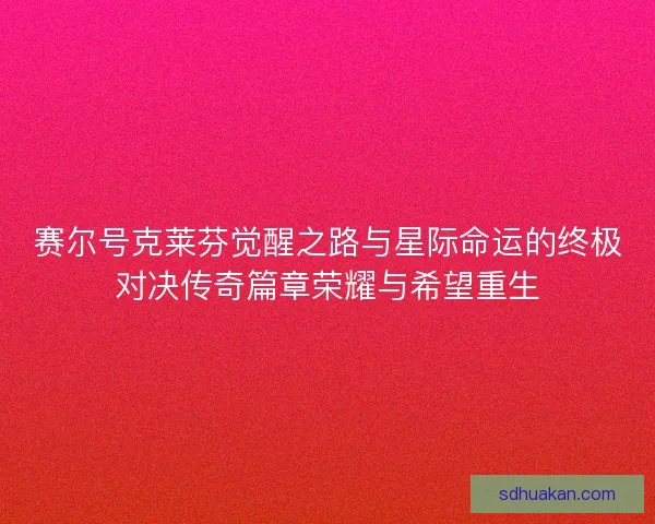 赛尔号克莱芬觉醒之路与星际命运的终极对决传奇篇章荣耀与希望重生