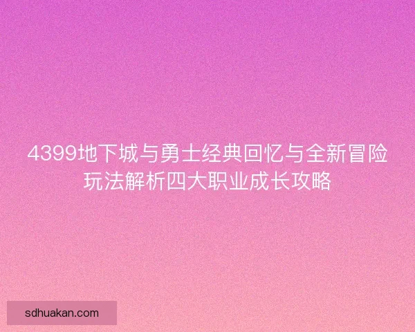 4399地下城与勇士经典回忆与全新冒险玩法解析四大职业成长攻略